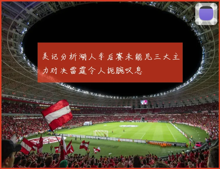 美记分析湖人季后赛未能见三大主力对决雷霆令人扼腕叹息