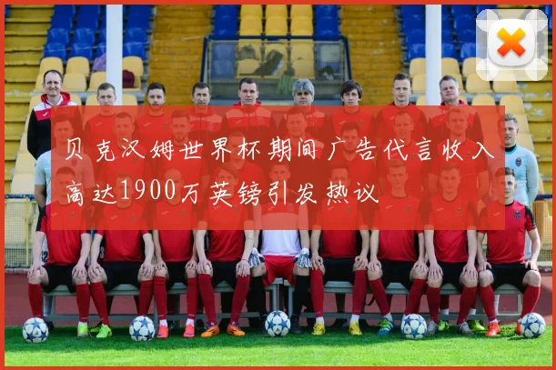 贝克汉姆世界杯期间广告代言收入高达1900万英镑引发热议