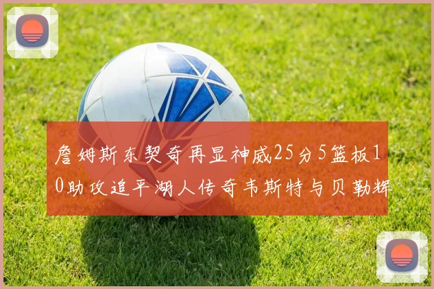詹姆斯东契奇再显神威25分5篮板10助攻追平湖人传奇韦斯特与贝勒辉煌成就