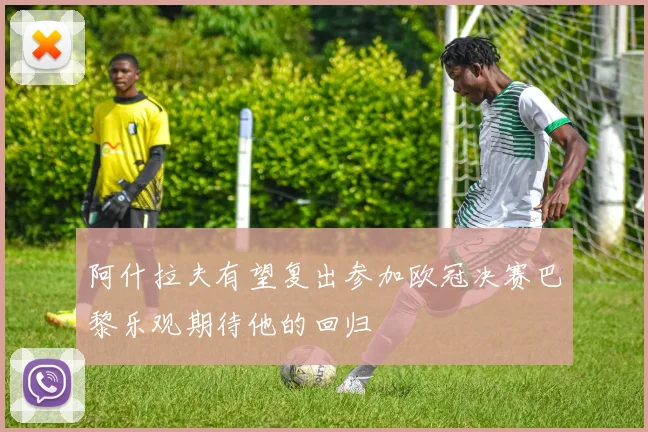 阿什拉夫有望复出参加欧冠决赛巴黎乐观期待他的回归