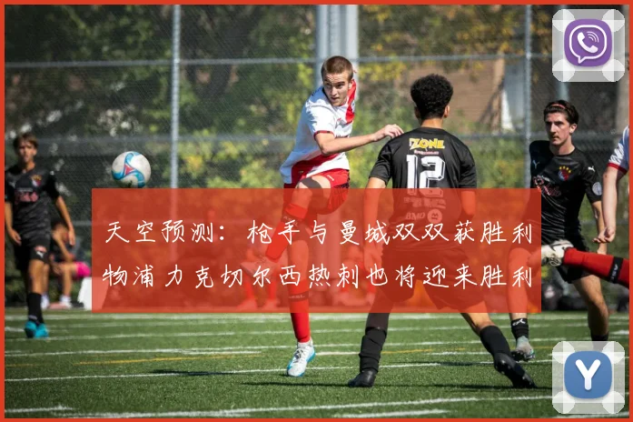 天空预测：枪手与曼城双双获胜利物浦力克切尔西热刺也将迎来胜利