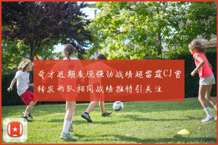 奇才近期表现强劲战绩超雷霆CJ曾转发两队相同战绩推特引关注