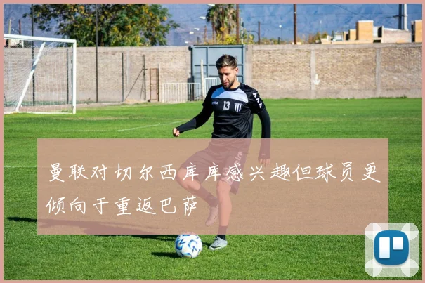 曼联对切尔西库库感兴趣但球员更倾向于重返巴萨