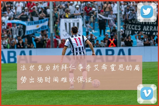 法尔克分析拜仁争夺艾希霍恩的局势出场时间难以保证